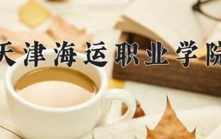 2025年天津海运职业学院在河南计划招生人数（附学费及专业录取分)