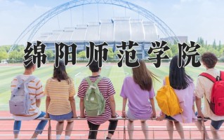 2025年绵阳师范学院在四川计划招生人数（附学费及专业录取分)