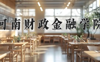 2025年河南财政金融学院在河南计划招生人数（附学费及专业录取分)
