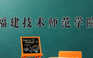 2025年福建技术师范学院在四川计划招生人数（附学费及专业录取分)