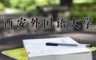 2025年西安外国语大学在四川计划招生人数（附学费及专业录取分)