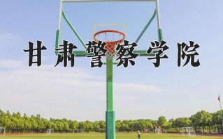 2025年甘肃警察学院在四川计划招生人数（附学费及专业录取分)