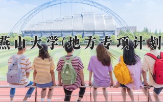 2025年燕山大学(地方专项计划)在河北计划招生人数（附学费及专业录取分)