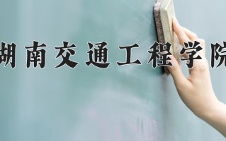 2025年湖南交通工程学院在四川计划招生人数（附学费及专业录取分)