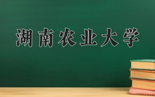 2025年湖南农业大学在河南计划招生人数（附学费及专业录取分)