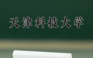 2025年天津科技大学在四川计划招生人数（附学费及专业录取分)
