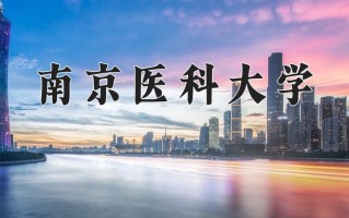 2025年南京医科大学在四川计划招生人数（附学费及专业录取分)