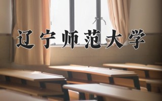 2025年辽宁师范大学在河南计划招生人数（附学费及专业录取分)