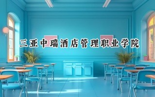 2024三亚中瑞酒店管理职业学院录取分数线：山西最低204分