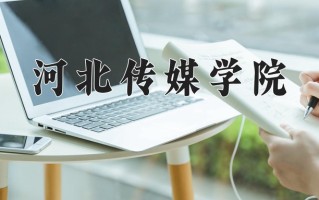 2025年河北传媒学院在四川计划招生人数（附学费及专业录取分)
