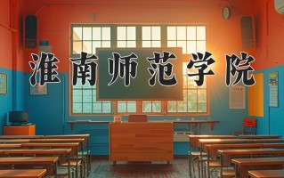 淮南师范学院王牌专业有哪些？附2025最新王牌专业排名一览表