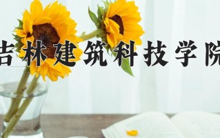 2025年吉林建筑科技学院在新疆计划招生人数（附学费及专业录取分)