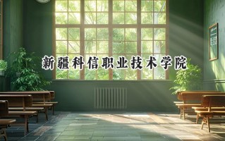 2024新疆科信职业技术学院录取分数线：河南最低239分
