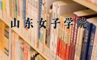 山东女子学院王牌专业有哪些？附2025最新王牌专业排名一览表
