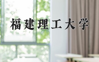 2025年福建理工大学在新疆计划招生人数（附学费及专业录取分)