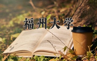 2025年福州大学在四川计划招生人数（附学费及专业录取分)