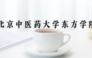 2025年北京中医药大学东方学院在四川计划招生人数（附学费及专业录取分)
