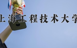 2025年上海工程技术大学在四川计划招生人数（附学费及专业录取分)