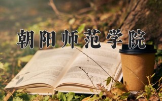 2025年朝阳师范学院在新疆计划招生人数（附学费及专业录取分)
