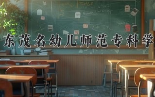 广东茂名幼儿师范专科学校学费多少钱一年：5250-10000元/年（2025填报参考）