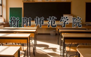 2025年衡阳师范学院在四川计划招生人数（附学费及专业录取分)