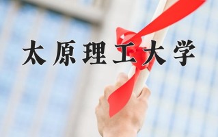 2025年太原理工大学在四川计划招生人数（附学费及专业录取分)