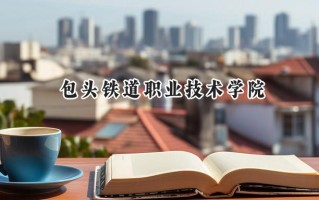 包头铁道职业技术学院2024在青海录取分数线是多少？最低306分/最高370分