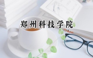 2024郑州科技学院录取分数线：江苏最低484分