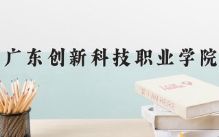 2025年广东创新科技职业学院在河南计划招生人数（附学费及专业录取分)