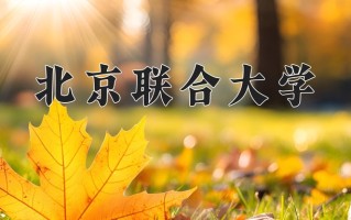 2025年北京联合大学在四川计划招生人数（附学费及专业录取分)