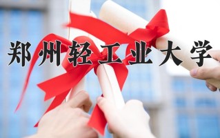 2025年郑州轻工业大学在新疆计划招生人数（附学费及专业录取分)