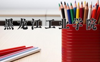 2025年黑龙江工业学院在新疆计划招生人数（附学费及专业录取分)