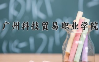 2024年广州科技贸易职业学院录取分数线，河北最低367分