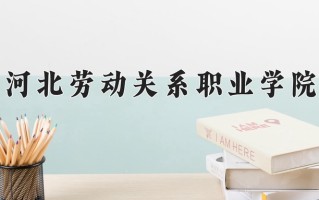 2025年河北劳动关系职业学院在河南计划招生人数（附学费及专业录取分)