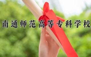 2025年南通师范高等专科学校在河南计划招生人数（附学费及专业录取分)