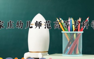2025年石家庄幼儿师范高等专科学校在四川计划招生人数（附学费及专业录取分)