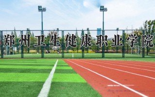 2025年郑州卫生健康职业学院在河南计划招生人数（附学费及专业录取分)