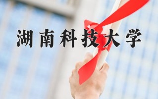 2025年湖南科技大学在四川计划招生人数（附学费及专业录取分)