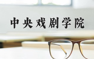 2025年中央戏剧学院在四川计划招生人数（附学费及专业录取分)