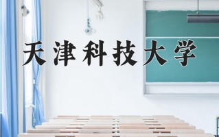 2025年天津科技大学在新疆计划招生人数（附学费及专业录取分)