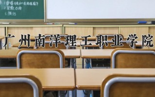 2025年广州南洋理工职业学院在河南计划招生人数（附学费及专业录取分)