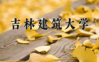 2025年吉林建筑大学在河南计划招生人数（附学费及专业录取分)