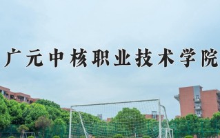 2025年广元中核职业技术学院在四川计划招生人数（附学费及专业录取分)