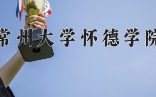 2025年常州大学怀德学院在新疆计划招生人数（附学费及专业录取分)