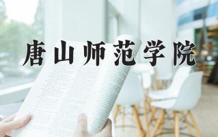2025年唐山师范学院在河南计划招生人数（附学费及专业录取分)