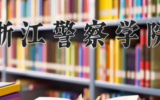 浙江警察学院王牌专业有哪些？附2025最新王牌专业排名一览表