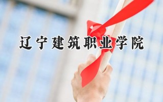 2024辽宁建筑职业学院录取分数线：山西最低263分