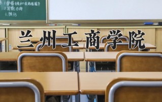 2025年兰州工商学院在四川计划招生人数（附学费及专业录取分)