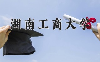 2025年湖南工商大学在新疆计划招生人数（附学费及专业录取分)