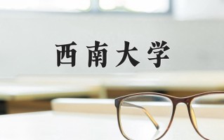 2025年西南大学在河南计划招生人数（附学费及专业录取分)